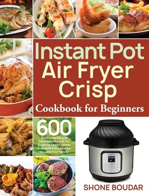 Instant Pot Air Fryer ropogós szakácskönyv kezdőknek: 600 egyszerű, egészséges és finom recept a könnyebb, gyorsabb és élvezetesebb főzéshez önnek és - Instant Pot Air Fryer Crisp Cookbook for Beginners: 600 Easy, Healthy and Delicious Recipes for Cooking Easier, Faster and More Enjoyable for You and