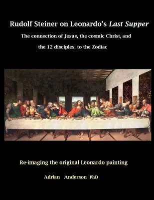 Rudolf Steiner Leonardo utolsó vacsorájáról: Jézus, a kozmikus Krisztus és a 12 tanítvány kapcsolata a zodiákussal. - Rudolf Steiner on Leonardo's Last Supper: The Connection of Jesus, the Cosmic Christ, and the 12 Disciples, to the Zodiac