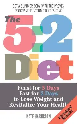 5:2 Diéta: Lakomázz 5 napig, böjtölj 2 napig, hogy lefogyj és felélénkítsd az egészségedet. - 5: 2 Diet: Feast for 5 Days, Fast for 2 Days to Lose Weight and Revitalize Your Health