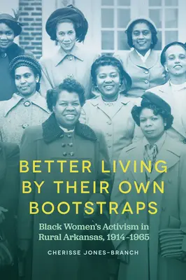 Jobb életet a saját csizmájukból: Fekete nők aktivizmusa a vidéki Arkansasban, 1914-1965 - Better Living by Their Own Bootstraps: Black Women's Activism in Rural Arkansas, 1914-1965