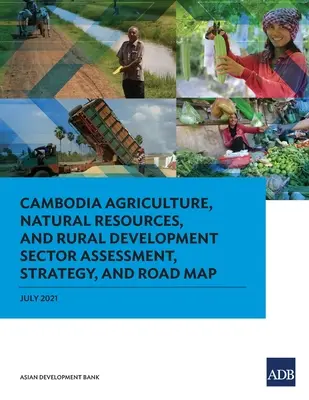 Kambodzsa Mezőgazdasági, természeti erőforrások és vidékfejlesztési ágazati értékelés, stratégia és ütemterv - Cambodia Agriculture, Natural Resources, and Rural Development Sector Assessment, Strategy, and Road Map