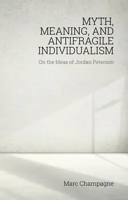 Mítosz, jelentés és antifragilis individualizmus: Jordan Peterson eszméiről: Jordan Peterson eszméiről - Myth, Meaning, and Antifragile Individualism: On the Ideas of Jordan Peterson: On the Ideas of Jordan Peterson