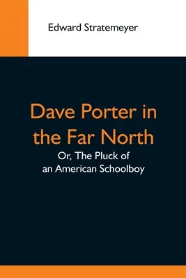 Dave Porter a messzi északon; avagy egy amerikai iskolás fiú szorgalma - Dave Porter In The Far North; Or, The Pluck Of An American Schoolboy