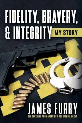 Hűség, bátorság és feddhetetlenség: My Story: Egy FBI különleges ügynök igaz élete és karrierje - Fidelity, Bravery, & Integrity: My Story: The True Life and Career of a FBI Special Agent