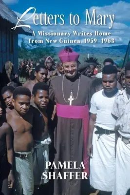 Levelek Máriának: Egy misszionárius ír haza Új-Guineából, 1959-1963 - Letters to Mary: A Missionary Writes Home from New Guinea, 1959-1963