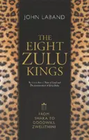 A nyolc zulu király: Shakától Goodwill Zwelithiniig - The Eight Zulu Kings: From Shaka to Goodwill Zwelithini