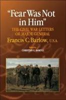 Félelem nem volt benne: Barlow tábornok polgárháborús levelei - Fear Was Not in Him: The Civil War Letters of General Francis C. Barlow, U.S.a