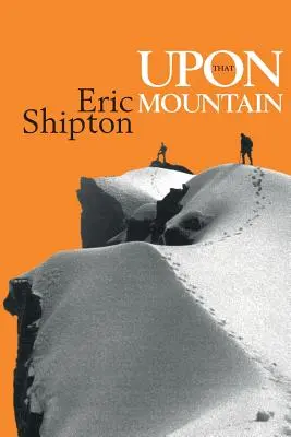 Upon That Mountain: Eric Shipton, a legendás hegymászó első önéletrajza - Upon That Mountain: The first autobiography of the legendary mountaineer Eric Shipton