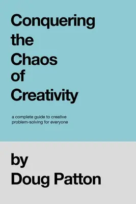 A kreativitás káoszának legyőzése: Teljes útmutató a kreatív problémamegoldáshoz mindenki számára - Conquering the Chaos of Creativity: A complete guide to creative problem-solving for everyone