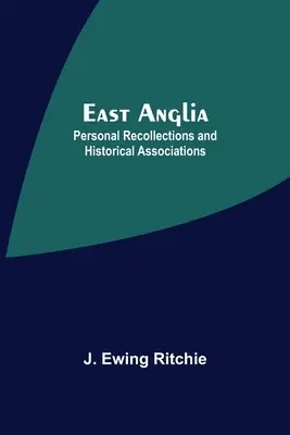 Kelet-Anglia; személyes emlékek és történelmi asszociációk - East Anglia; Personal Recollections And Historical Associations