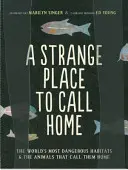 Egy furcsa hely, amit otthonunknak hívhatunk: A világ legveszélyesebb élőhelyei és az őket otthonnak nevező állatok - A Strange Place to Call Home: The World's Most Dangerous Habitats & the Animals That Call Them Home