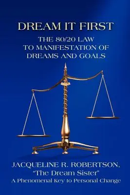 Dream It First: Az álmok és célok megvalósításának 80/20 törvénye - Dream It First: The 80/20 Law to Manifestation of Dreams and Goals