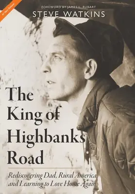 A Highbanks Road királya: Apa újrafelfedezése, a vidéki Amerika és az otthon szeretetének megtanulása - The King of Highbanks Road: Rediscovering Dad, Rural America, and Learning to Love Home Again