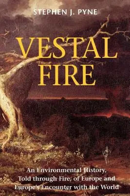 Vestal Fire: Európa és Európa és a világ találkozása a tűz által elmesélt környezeti története - Vestal Fire: An Environmental History, Told through Fire, of Europe and Europe's Encounter with the World