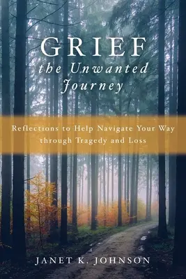 A gyász a nem kívánt utazás: Elmélkedések a tragédián és veszteségen való eligazodáshoz - Grief the Unwanted Journey: Reflections to Help Navigate Your Way through Tragedy and Loss