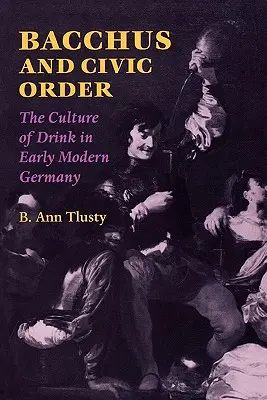 Bacchus és a polgári rend: Az ital kultúrája a kora újkori Németországban - Bacchus and Civic Order: The Culture of Drink in Early Modern Germany