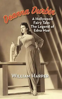 Deanna Durbin: Egy hollywoodi tündérmese: Edna Mae legendája (kemény kötés) - Deanna Durbin: A Hollywood Fairy Tale: The Legend of Edna Mae (hardback)