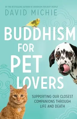 Buddhizmus állatbarátoknak: Legközelebbi társaink támogatása az életben és a halálban - Buddhism for Pet Lovers: Supporting our Closest Companions through Life and Death