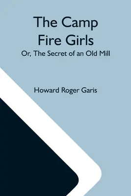 A tábortüzes lányok; avagy egy régi malom titka - The Camp Fire Girls; Or, The Secret Of An Old Mill