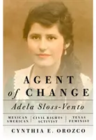 A változás ügynöke: Adela Sloss-Vento, mexikói-amerikai polgárjogi aktivista és texasi feminista. - Agent of Change: Adela Sloss-Vento, Mexican American Civil Rights Activist and Texas Feminist