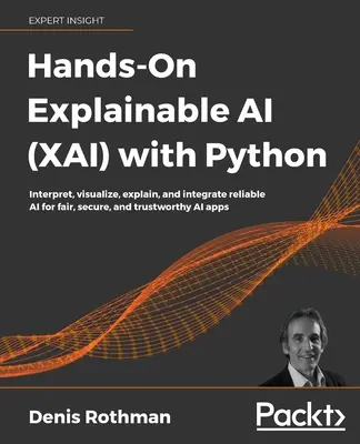 Hands-On Explainable AI (XAI) with Python: Megbízható AI értelmezése, vizualizálása, magyarázata és integrálása a tisztességes, biztonságos és megbízható AI-alkalmazásokhoz - Hands-On Explainable AI (XAI) with Python: Interpret, visualize, explain, and integrate reliable AI for fair, secure, and trustworthy AI apps