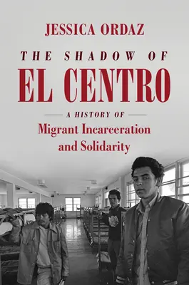 Az El Centro árnyéka: A migránsok bebörtönzésének és szolidaritásának története - The Shadow of El Centro: A History of Migrant Incarceration and Solidarity