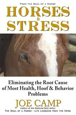 Lovak és stressz - A legtöbb egészségügyi, pata- és viselkedési probléma gyökerének megszüntetése: A ló lelkéből - Horses & Stress - Eliminating The Root Cause of Most Health, Hoof, and Behavior Problems: From The Soul of a Horse