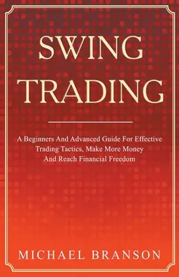 Swing Trading A kezdő és haladó útmutató a hatékony kereskedési taktikákhoz, több pénzt keresni és elérni a pénzügyi szabadságot - Swing Trading A Beginners And Advanced Guide For Effective Trading Tactics, Make More Money And Reach Financial Freedom