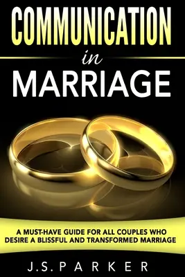 Kommunikáció a házasságban: Egy kötelező útmutató minden olyan párnak, akik boldog és átalakult házasságra vágynak - Communication In Marriage: A Must-Have Guide For All Couples Who Desire A Blissful and Transformed Marriage