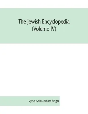 A zsidó enciklopédia (IV. kötet): a zsidó nép történetének, vallásának, irodalmának és szokásainak leíró jegyzéke a legkorábbi időktől kezdve. - The Jewish encyclopedia (Volume IV): a descriptive record of the history, religion, literature, and customs of the Jewish people from the earliest tim