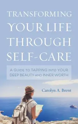 Az életed átalakítása az öngondoskodással: A Guide to Tapping into Your Deep Beauty and Inner Worth (Útmutató a mély szépséged és belső értéked megragadásához) - Transforming Your Life through Self-Care: A Guide to Tapping into Your Deep Beauty and Inner Worth