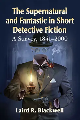 A természetfeletti és a fantasztikus a rövid detektívregényekben: Egy áttekintés, 1841-2000 - The Supernatural and Fantastic in Short Detective Fiction: A Survey, 1841-2000