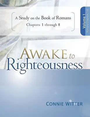 Ébredj az igazságra, 1. kötet: Tanulmány a Rómaiakhoz írt levél 1-8. fejezetéről - Awake to Righteousness, Volume 1: A Study on the Book of Romans, Chapters 1-8