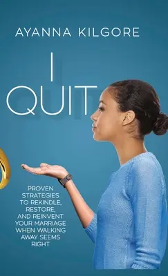 I Quit: Proven Strategies To Rekindle, Restore, and Reinvent Your Marriage When Walking Away Seems Right (Bizonyított stratégiák a házasság újraélesztéséhez, helyreállításához és újjáteremtéséhez, amikor a távozás helyesnek tűnik) - I Quit: Proven Strategies To Rekindle, Restore, and Reinvent Your Marriage When Walking Away Seems Right