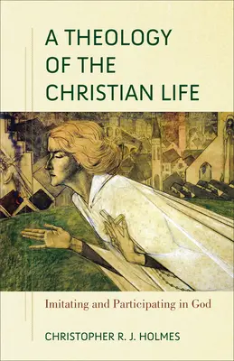 A keresztény élet teológiája: Istent utánozva és Istenben részt véve - A Theology of the Christian Life: Imitating and Participating in God