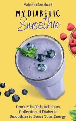 Az én diabetikus turmixom: Ne hagyja ki ezt az ízletes diabetikus turmixok gyűjteményét, hogy növelje az energiáját - My Diabetic Smoothie: Don't Miss This Delicious Collection of Diabetic Smoothies to Boost Your Energy