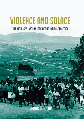 Erőszak és vigasz: A Natal polgárháború a késő apartheid Dél-Afrikában - Violence and Solace: The Natal Civil War in Late-Apartheid South Africa