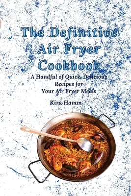 A végleges légsütő szakácskönyv: Egy maréknyi gyors, ízletes recept a légsütőben készült ételekhez - The Definitive Air Fryer Cookbook: A Handful of Quick, Delicious Recipes for Your Air Fryer Meals