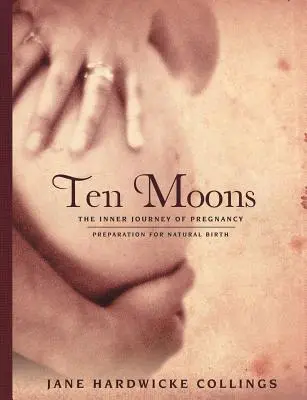 Tíz hold: A terhesség belső utazása, felkészülés a természetes szülésre - Ten Moons: The Inner Journey of Pregnancy, Preparation for Natural Birth