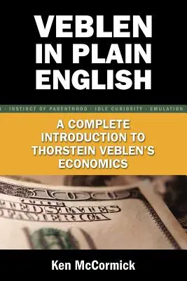 Veblen egyszerű magyarsággal: A Complete Introduction to Thorstein Veblen's Economics (Teljes bevezetés Thorstein Veblen közgazdaságtanába) - Veblen in Plain English: A Complete Introduction to Thorstein Veblen's Economics