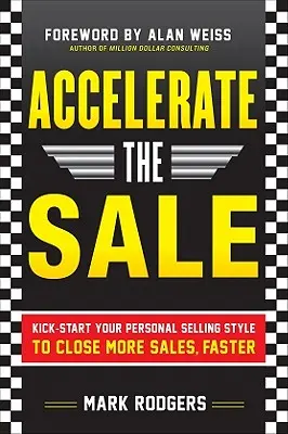 Gyorsítsa fel az eladást: Személyes eladási stílusának beindítása, hogy gyorsabban és több eladást zárjon le - Accelerate the Sale: Kick-Start Your Personal Selling Style to Close More Sales, Faster