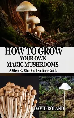 Hogyan termesszünk saját varázsgombát: A Step By Step Cultivation Guide - How to Grow Your Own Magic Mushrooms: A Step By Step Cultivation Guide