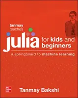 Tanmay tanítja a Júliát kezdőknek: Egy ugródeszka a gépi tanuláshoz minden korosztály számára - Tanmay Teaches Julia for Beginners: A Springboard to Machine Learning for All Ages