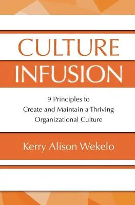 Kultúra infúzió: 9 alapelv a virágzó szervezeti kultúra megteremtéséhez és fenntartásához - Culture Infusion: 9 Principles for Creating and Maintaining a Thriving Organizational Culture