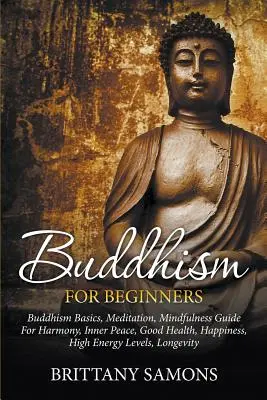 Buddhizmus kezdőknek: Buddhizmus alapjai, meditáció, Mindfulness útmutató a harmóniáért, belső békéért, jó egészségért, boldogságért, magas energiaszintért, L - Buddhism For Beginners: Buddhism Basics, Meditation, Mindfulness Guide For Harmony, Inner Peace, Good Health, Happiness, High Energy Levels, L