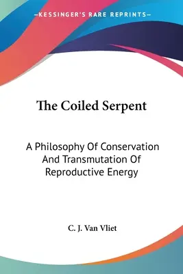 A feltekeredett kígyó: A reproduktív energia megőrzésének és transzmutációjának filozófiája - The Coiled Serpent: A Philosophy Of Conservation And Transmutation Of Reproductive Energy