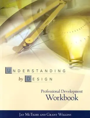 Understanding by Design szakmai fejlesztési munkafüzet - Understanding by Design Professional Development Workbook