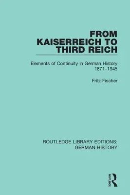 A Kaiserreichtől a Harmadik Birodalomig: A folytonosság elemei a német történelemben 1871-1945 - From Kaiserreich to Third Reich: Elements of Continuity in German History 1871-1945