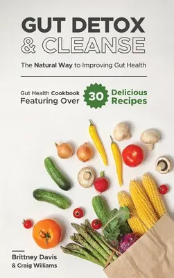 Bélméregtelenítés és tisztítókúra - A természetes út a bélrendszer egészségének javításához: Gut Health Cookbook Featuring Over 30 Delicious Receptek - Gut Detox & Cleanse - The Natural Way to Improving Gut Health: Gut Health Cookbook Featuring Over 30 Delicious Recipes