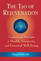 A megfiatalodás taója: Az egészség, a hosszú élet és az alapvető jólét alapvető elvei - The Tao of Rejuvenation: Fundamental Principles of Health, Longevity, and Essential Well-Being